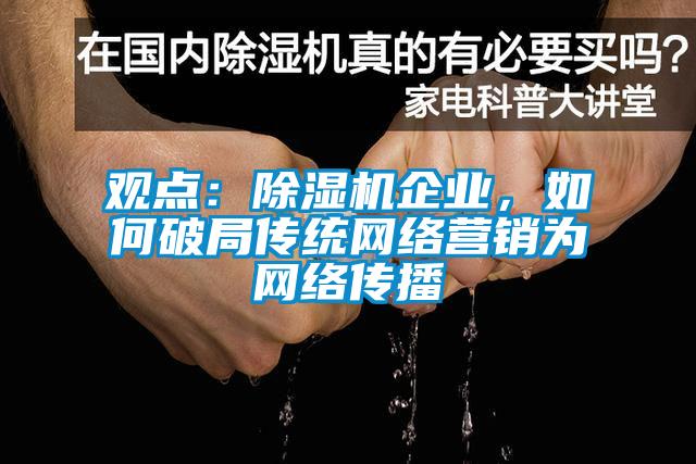 觀點：除濕機企業(yè)，如何破局傳統(tǒng)網(wǎng)絡(luò)營銷為網(wǎng)絡(luò)傳播
