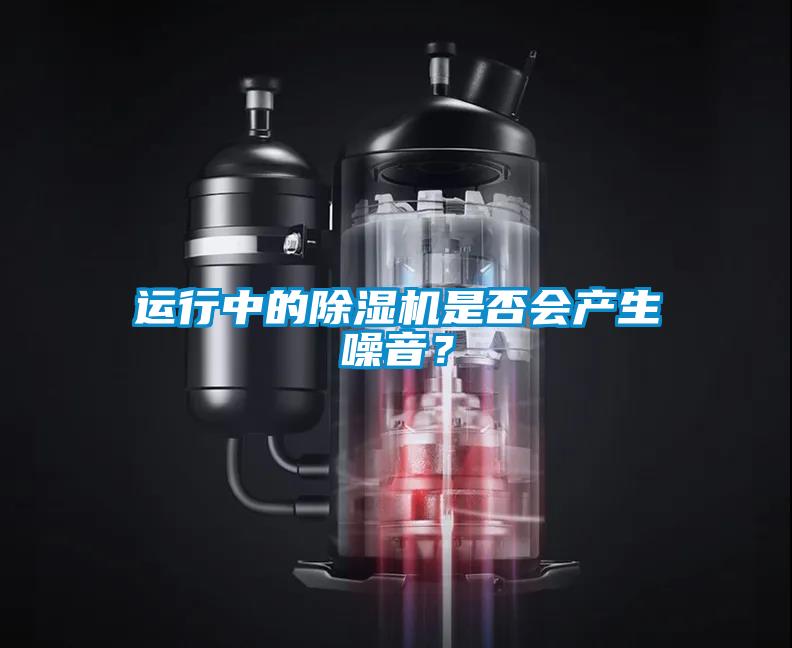 運行中的除濕機是否會產(chǎn)生噪音？