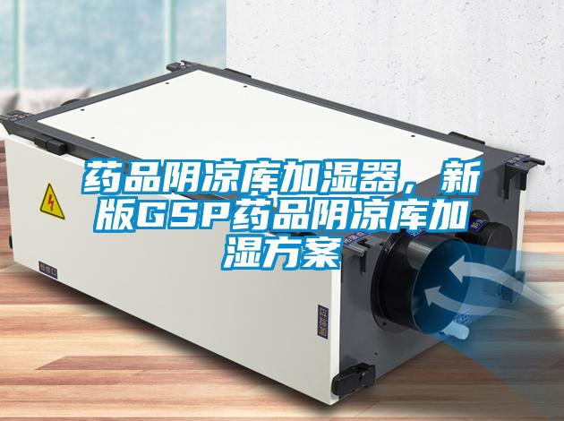 藥品陰涼庫(kù)加濕器，新版GSP藥品陰涼庫(kù)加濕方案
