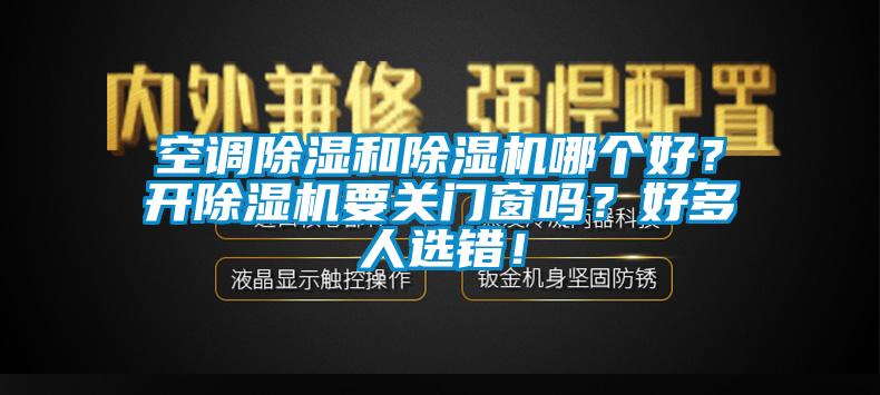 空調(diào)除濕和除濕機(jī)哪個(gè)好？開除濕機(jī)要關(guān)門窗嗎？好多人選錯(cuò)！