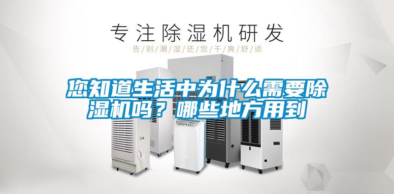 您知道生活中為什么需要除濕機(jī)嗎？哪些地方用到