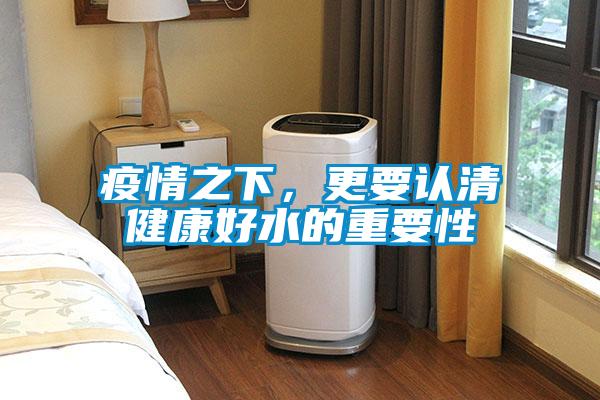 疫情之下，更要認(rèn)清健康好水的重要性