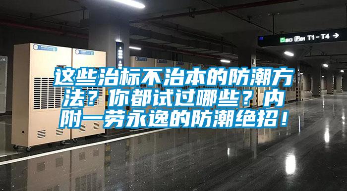 這些治標(biāo)不治本的防潮方法？你都試過哪些？內(nèi)附一勞永逸的防潮絕招！