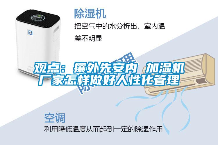 觀(guān)點(diǎn)：攘外先安內(nèi) 加濕機(jī)廠(chǎng)家怎樣做好人性化管理