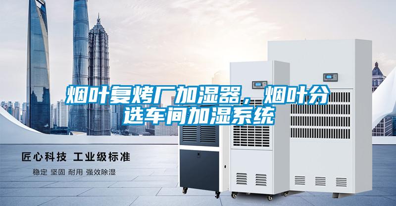 煙葉復烤廠加濕器，煙葉分選車間加濕系統(tǒng)