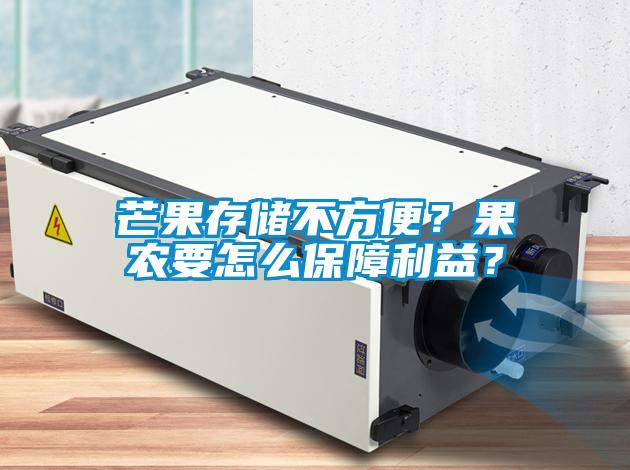 芒果存儲(chǔ)不方便？果農(nóng)要怎么保障利益？