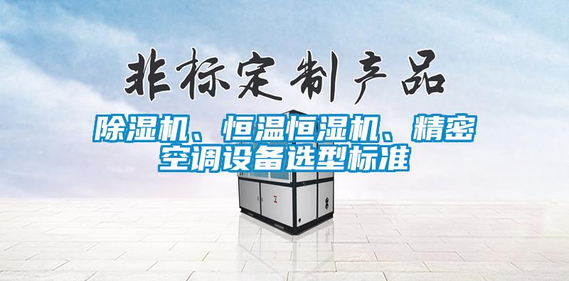 除濕機、恒溫恒濕機、精密空調(diào)設(shè)備選型標準