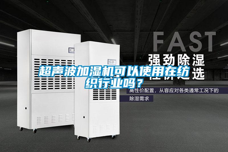 超聲波加濕機(jī)可以使用在紡織行業(yè)嗎？