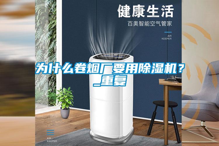 為什么卷煙廠要用除濕機(jī)？_重復(fù)