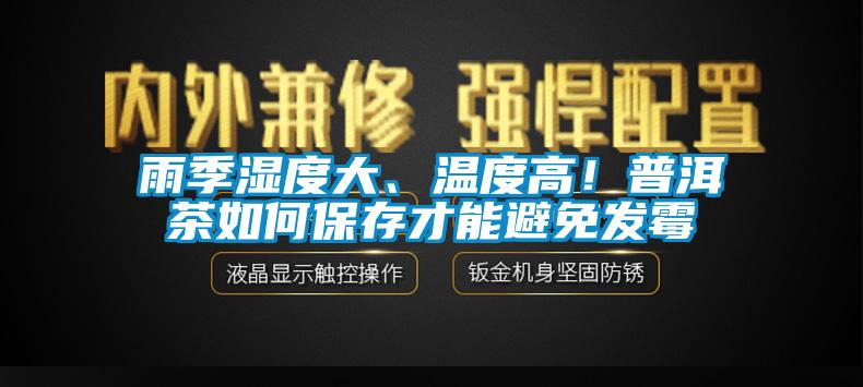雨季濕度大、溫度高！普洱茶如何保存才能避免發(fā)霉