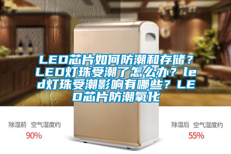 LED芯片如何防潮和存儲(chǔ)？LED燈珠受潮了怎么辦？led燈珠受潮影響有哪些？LED芯片防潮氧化