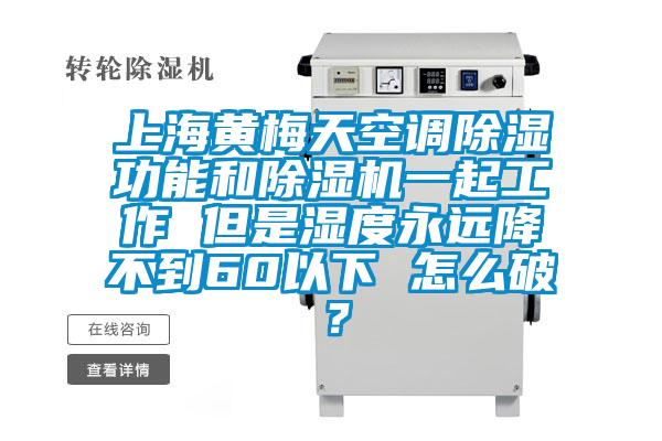 上海黃梅天空調(diào)除濕功能和除濕機(jī)一起工作 但是濕度永遠(yuǎn)降不到60以下 怎么破？