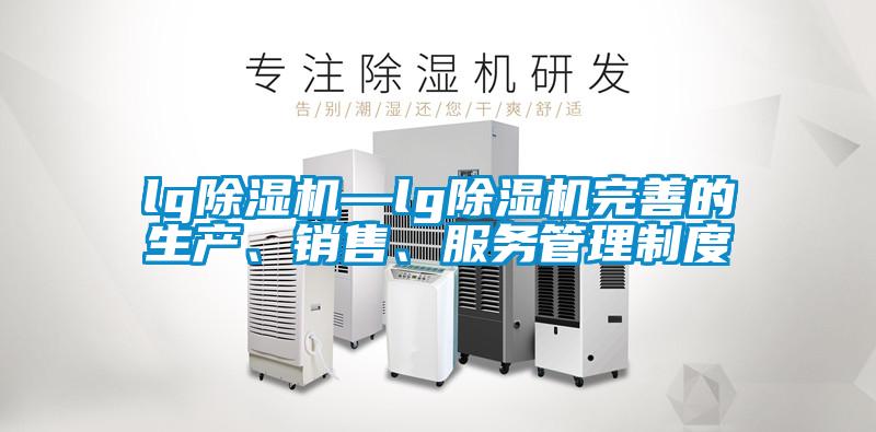 lg除濕機—lg除濕機完善的生產、銷售、服務管理制度