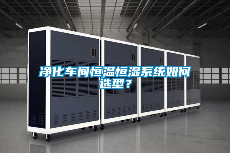 凈化車(chē)間恒溫恒濕系統(tǒng)如何選型？