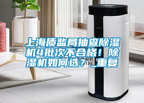 上海質(zhì)監(jiān)局抽查除濕機4批次不合格！除濕機如何選？_重復