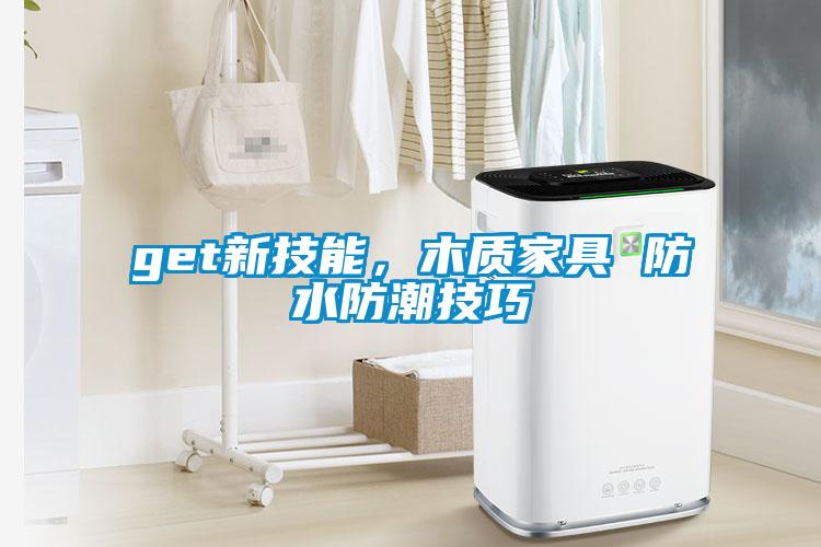 get新技能，木質(zhì)家具 防水防潮技巧