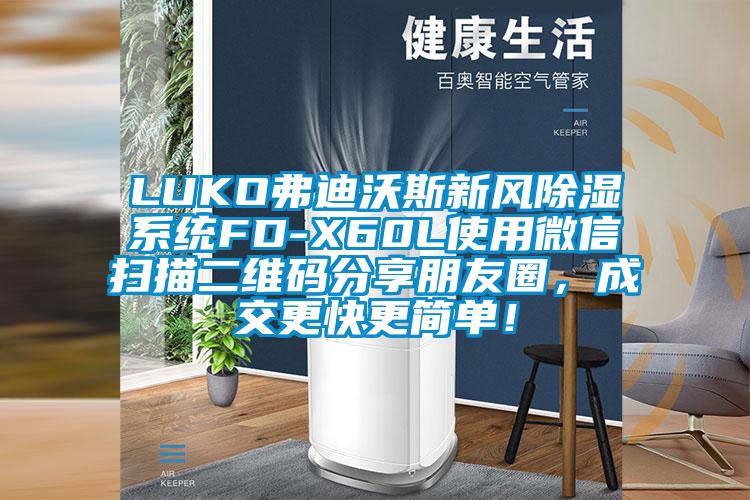LUKO弗迪沃斯新風(fēng)除濕系統(tǒng)FD-X60L使用微信掃描二維碼分享朋友圈，成交更快更簡(jiǎn)單！