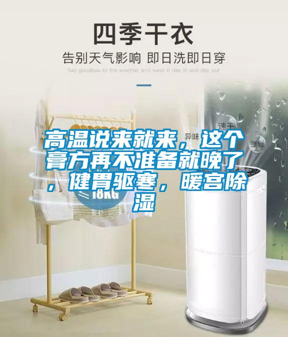 高溫說(shuō)來(lái)就來(lái)，這個(gè)膏方再不準(zhǔn)備就晚了，健胃驅(qū)寒，暖宮除濕