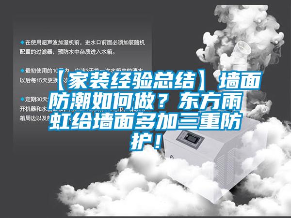 【家裝經(jīng)驗(yàn)總結(jié)】墻面防潮如何做？東方雨虹給墻面多加三重防護(hù)！