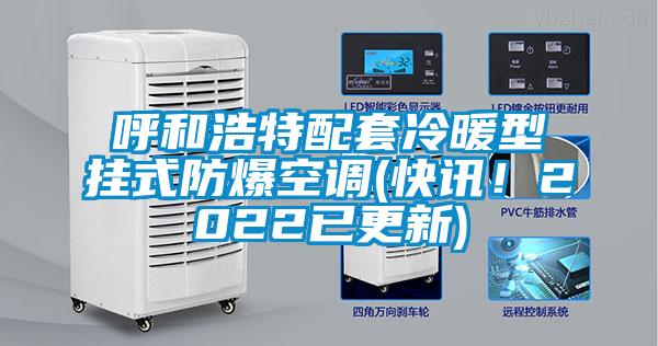 呼和浩特配套冷暖型掛式防爆空調(diào)(快訊！2022已更新)