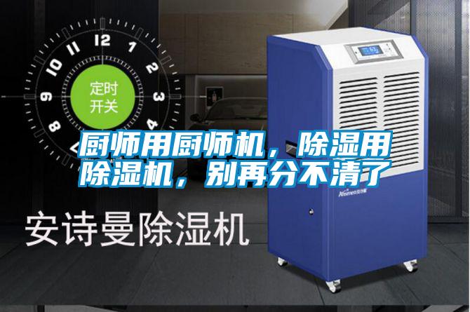 廚師用廚師機(jī)，除濕用除濕機(jī)，別再分不清了