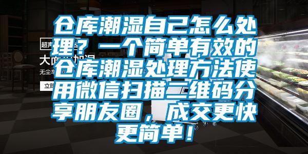 倉庫潮濕自己怎么處理？一個簡單有效的倉庫潮濕處理方法使用微信掃描二維碼分享朋友圈，成交更快更簡單！