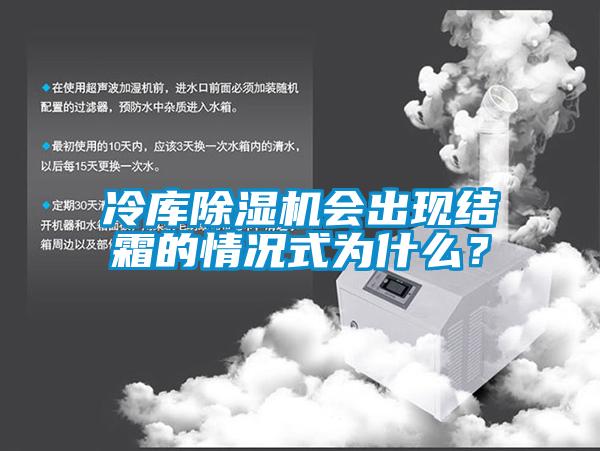 冷庫除濕機會出現(xiàn)結(jié)霜的情況式為什么？