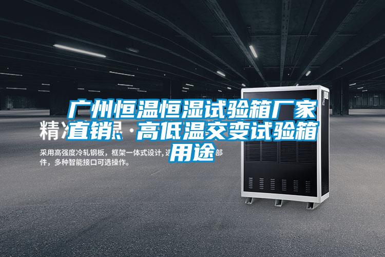 廣州恒溫恒濕試驗箱廠家直銷、高低溫交變試驗箱用途