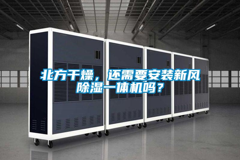 北方干燥，還需要安裝新風(fēng)除濕一體機(jī)嗎？