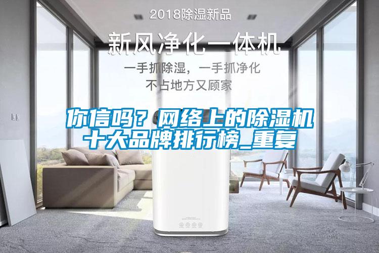 你信嗎？網(wǎng)絡(luò)上的除濕機(jī)十大品牌排行榜_重復(fù)