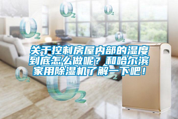 關于控制房屋內(nèi)部的濕度到底怎么做呢？和哈爾濱家用除濕機了解一下吧！
