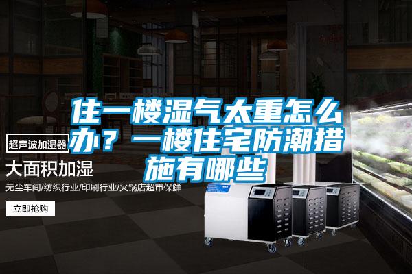 住一樓濕氣太重怎么辦？一樓住宅防潮措施有哪些
