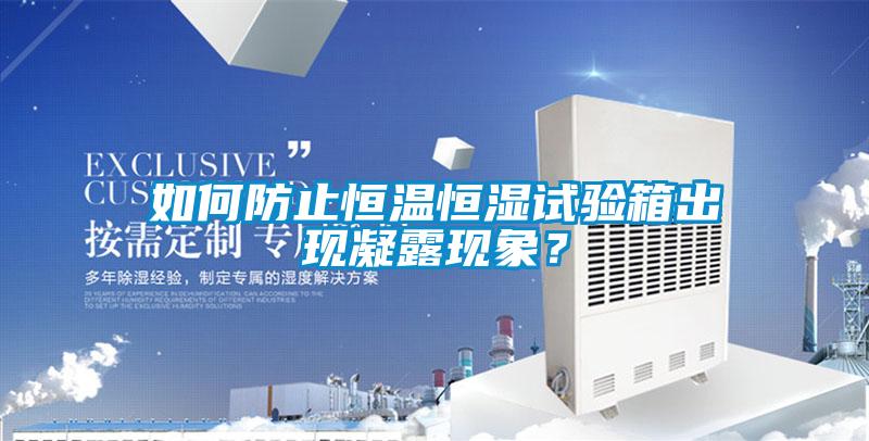 如何防止恒溫恒濕試驗箱出現(xiàn)凝露現(xiàn)象？