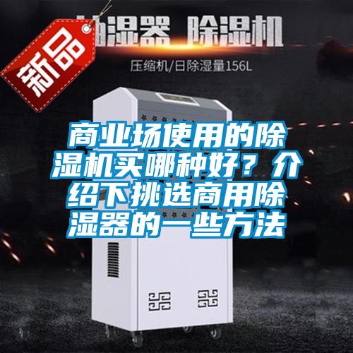 商業(yè)場使用的除濕機買哪種好？介紹下挑選商用除濕器的一些方法