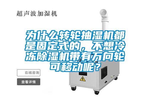 為什么轉(zhuǎn)輪抽濕機都是固定式的，不想冷凍除濕機帶有萬向輪可移動呢？