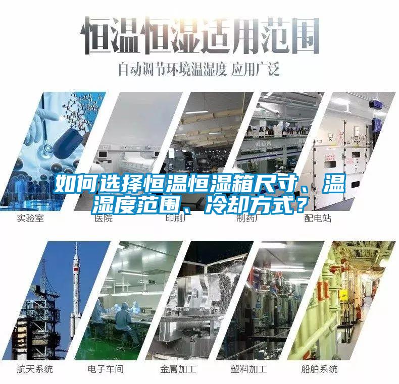 如何選擇恒溫恒濕箱尺寸、溫濕度范圍、冷卻方式？