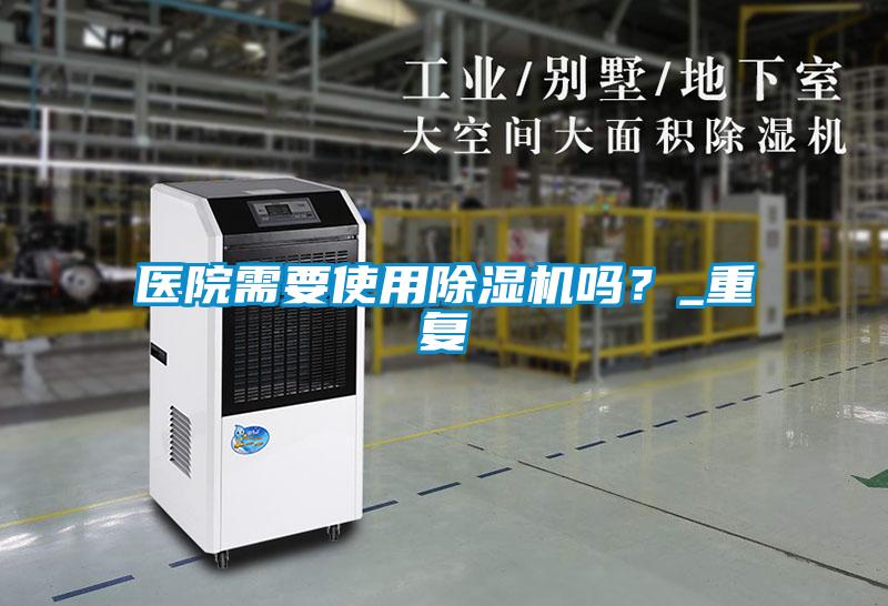 醫(yī)院需要使用除濕機嗎？_重復