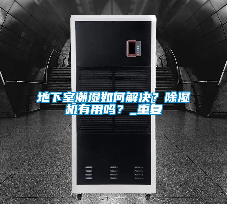 地下室潮濕如何解決？除濕機(jī)有用嗎？_重復(fù)
