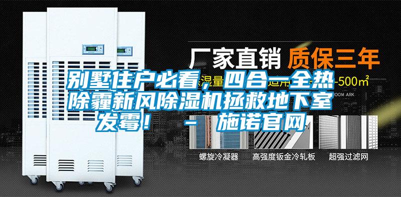 別墅住戶必看，四合一全熱除霾新風(fēng)除濕機拯救地下室發(fā)霉！ – 施諾官網(wǎng)