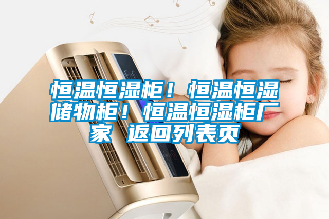 恒溫恒濕柜！恒溫恒濕儲(chǔ)物柜！恒溫恒濕柜廠家 返回列表頁(yè)