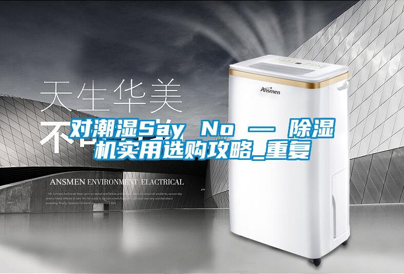 對潮濕Say No — 除濕機(jī)實用選購攻略_重復(fù)