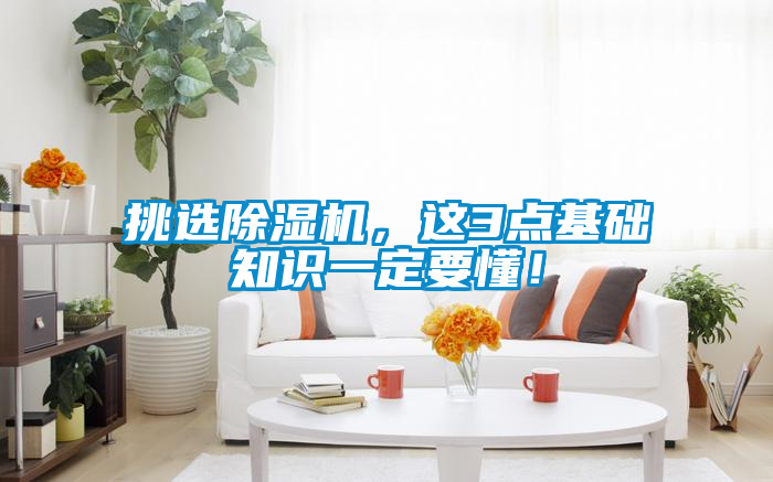 挑選除濕機(jī)，這3點基礎(chǔ)知識一定要懂！
