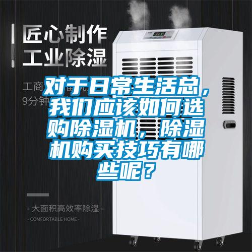 對于日常生活總，我們應(yīng)該如何選購除濕機，除濕機購買技巧有哪些呢？