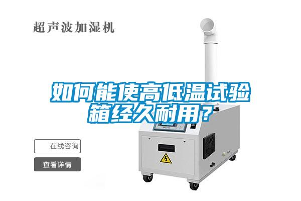 如何能使高低溫試驗箱經(jīng)久耐用？