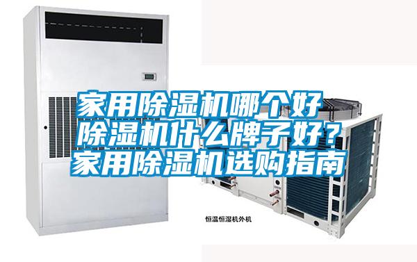 家用除濕機哪個好 除濕機什么牌子好？家用除濕機選購指南