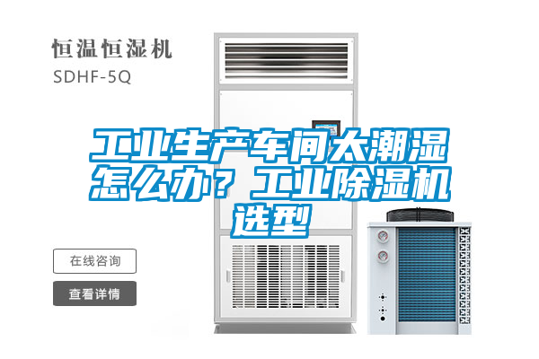 工業(yè)生產(chǎn)車間太潮濕怎么辦？工業(yè)除濕機(jī)選型