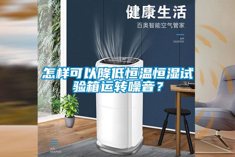 怎樣可以降低恒溫恒濕試驗箱運轉噪音？