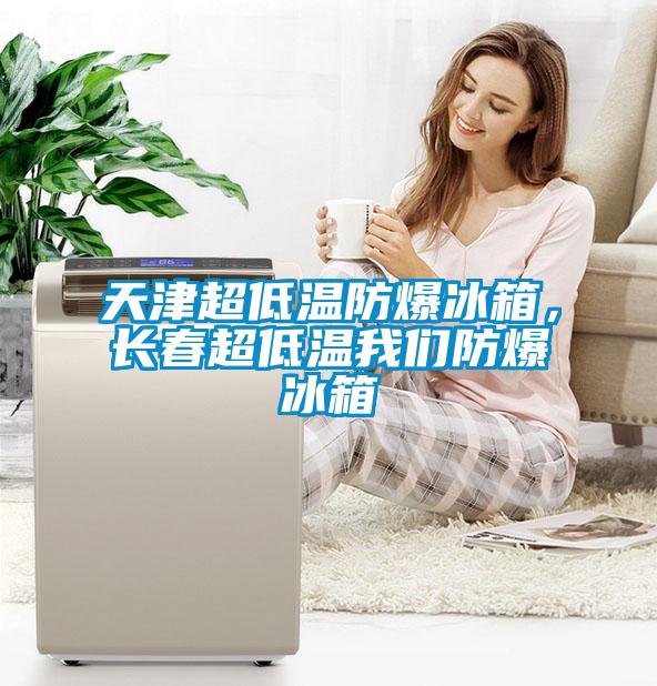 天津超低溫防爆冰箱，長春超低溫我們防爆冰箱