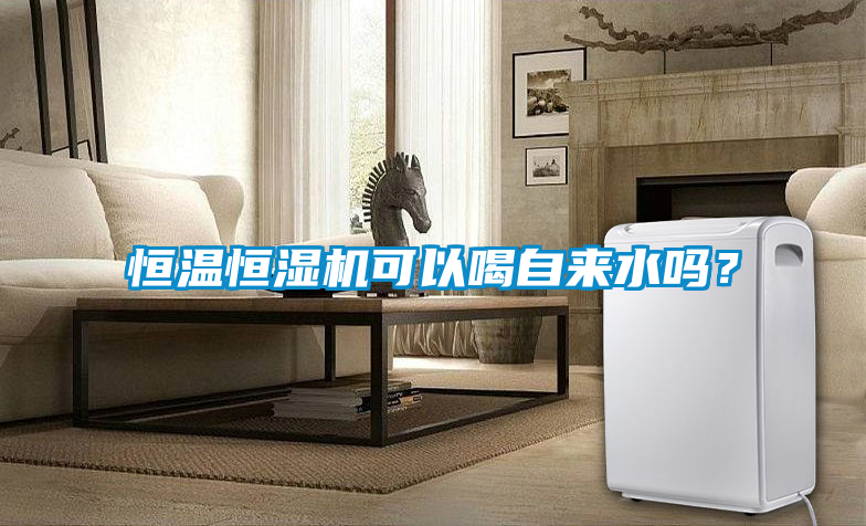 恒溫恒濕機(jī)可以喝自來(lái)水嗎？