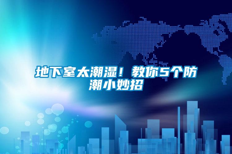 地下室太潮濕！教你5個(gè)防潮小妙招